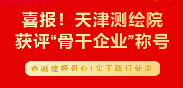 喜報！天津測繪院獲評“骨干企業(yè)”稱號